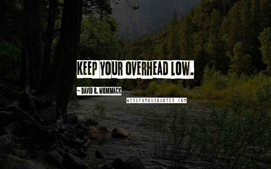 David R. Wommack Quotes: Keep your overhead low.