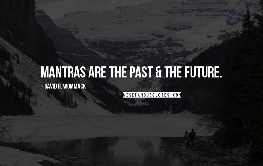 David R. Wommack Quotes: Mantras are the past & the future.