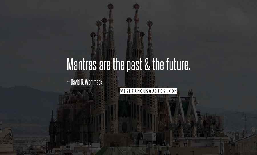 David R. Wommack Quotes: Mantras are the past & the future.