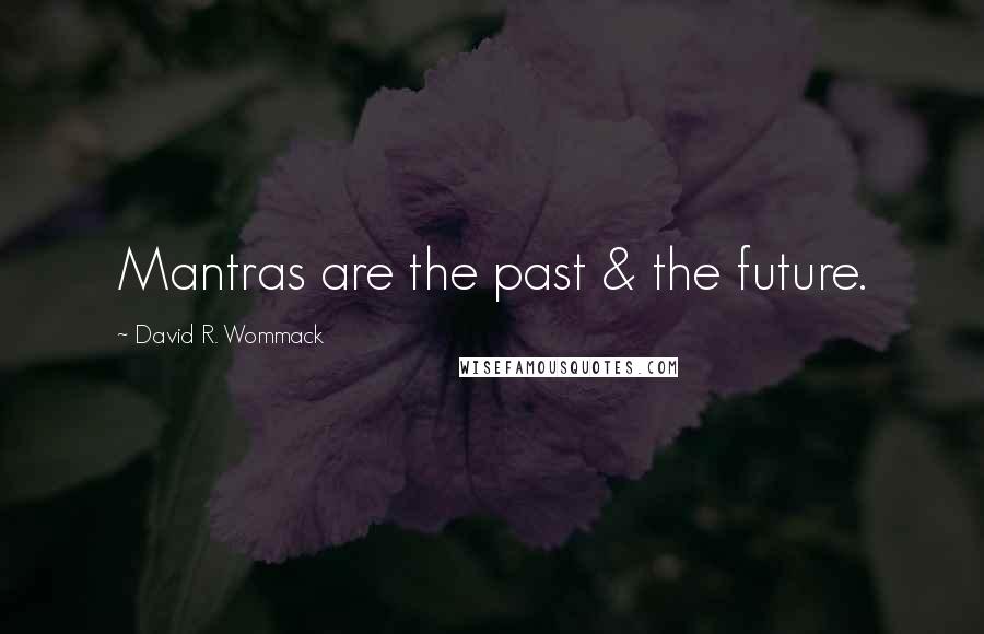 David R. Wommack Quotes: Mantras are the past & the future.