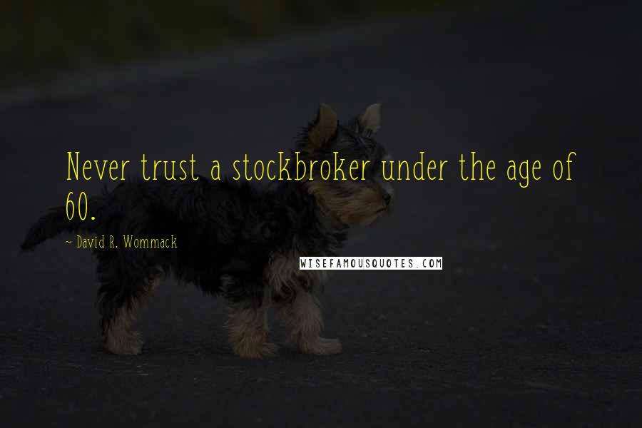 David R. Wommack Quotes: Never trust a stockbroker under the age of 60.