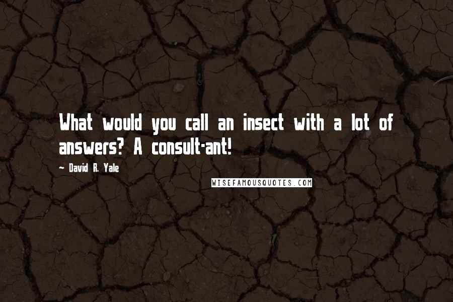 David R. Yale Quotes: What would you call an insect with a lot of answers? A consult-ant!