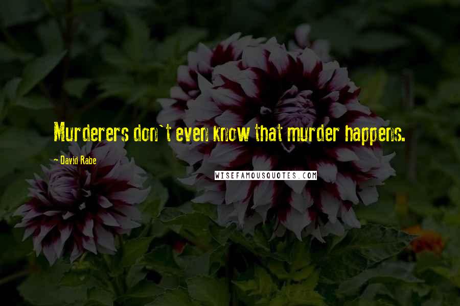 David Rabe Quotes: Murderers don't even know that murder happens.