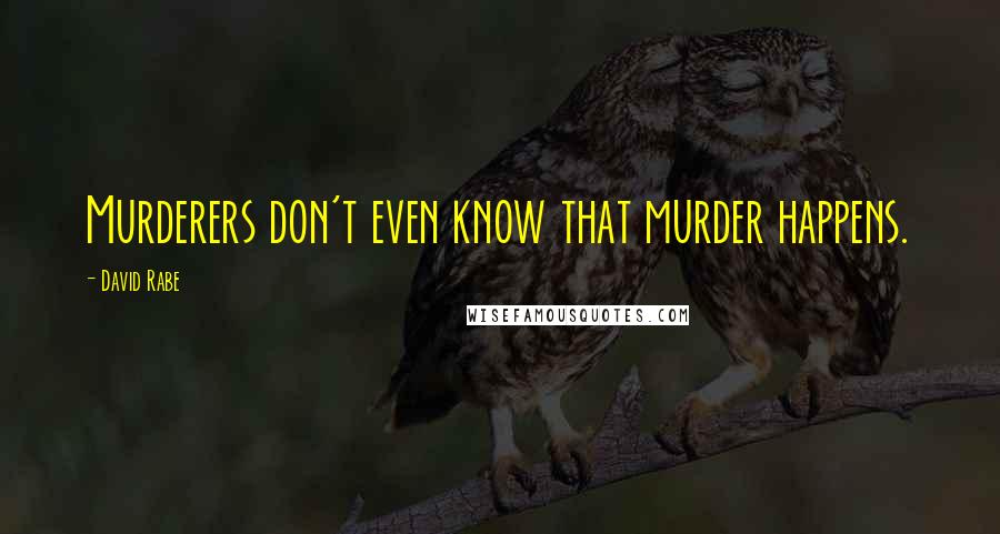 David Rabe Quotes: Murderers don't even know that murder happens.