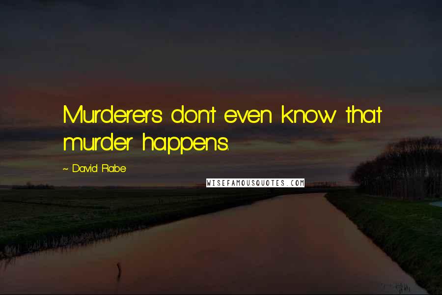 David Rabe Quotes: Murderers don't even know that murder happens.