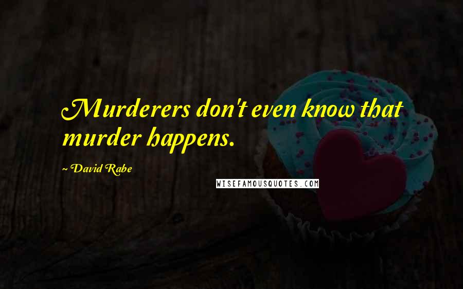 David Rabe Quotes: Murderers don't even know that murder happens.