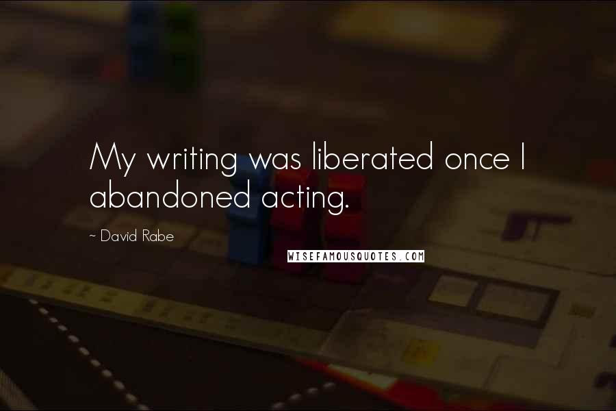 David Rabe Quotes: My writing was liberated once I abandoned acting.