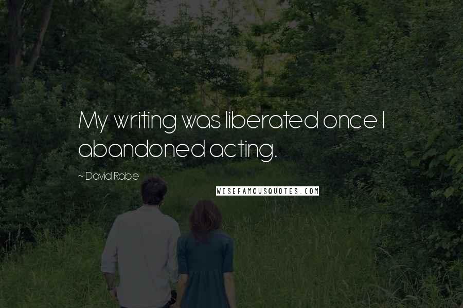 David Rabe Quotes: My writing was liberated once I abandoned acting.