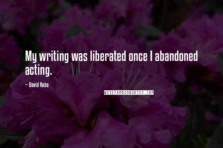 David Rabe Quotes: My writing was liberated once I abandoned acting.