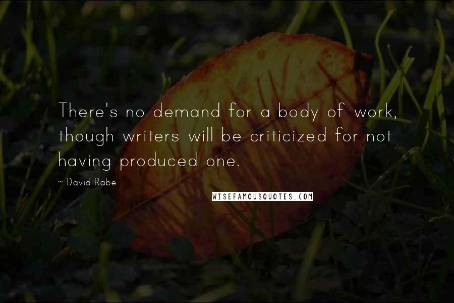 David Rabe Quotes: There's no demand for a body of work, though writers will be criticized for not having produced one.