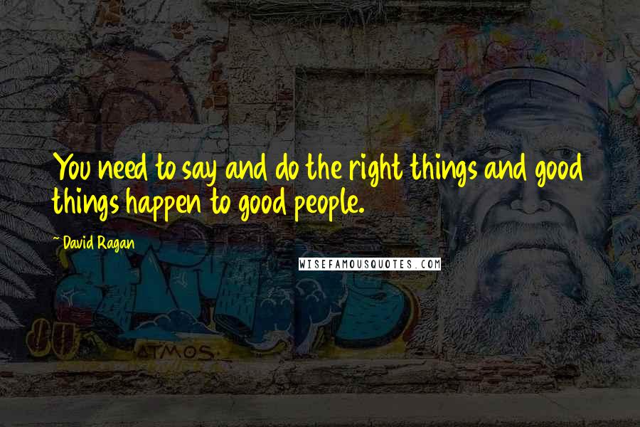 David Ragan Quotes: You need to say and do the right things and good things happen to good people.