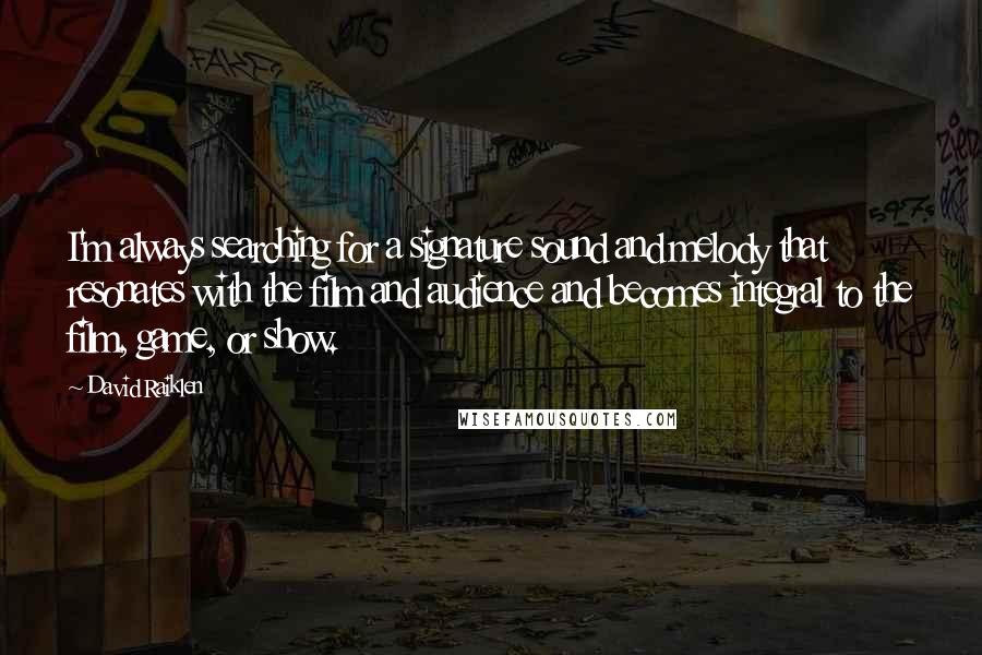 David Raiklen Quotes: I'm always searching for a signature sound and melody that resonates with the film and audience and becomes integral to the film, game, or show.