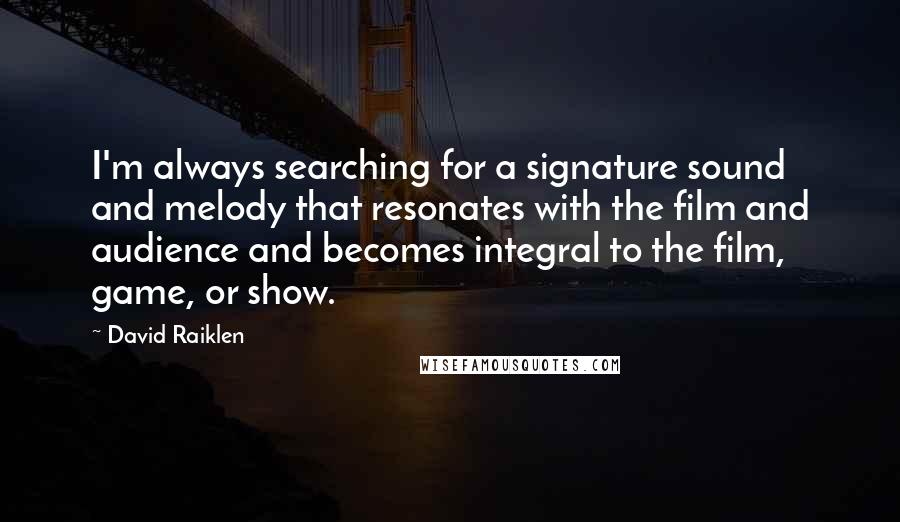 David Raiklen Quotes: I'm always searching for a signature sound and melody that resonates with the film and audience and becomes integral to the film, game, or show.