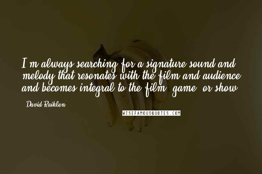 David Raiklen Quotes: I'm always searching for a signature sound and melody that resonates with the film and audience and becomes integral to the film, game, or show.