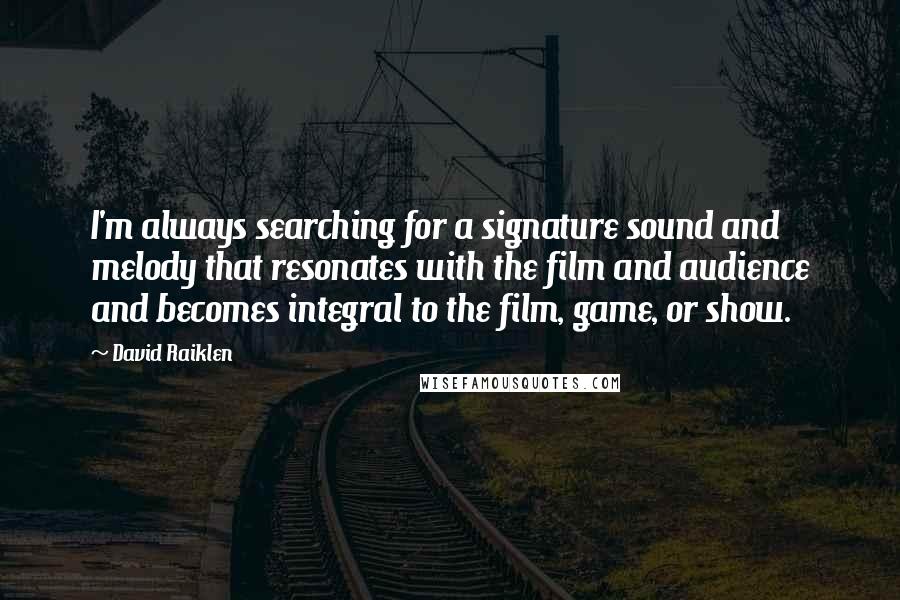 David Raiklen Quotes: I'm always searching for a signature sound and melody that resonates with the film and audience and becomes integral to the film, game, or show.