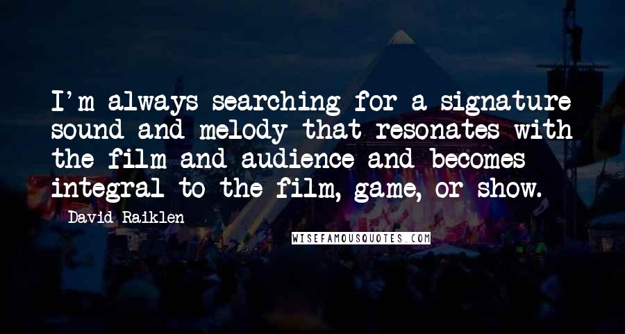 David Raiklen Quotes: I'm always searching for a signature sound and melody that resonates with the film and audience and becomes integral to the film, game, or show.