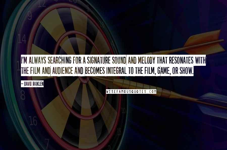 David Raiklen Quotes: I'm always searching for a signature sound and melody that resonates with the film and audience and becomes integral to the film, game, or show.