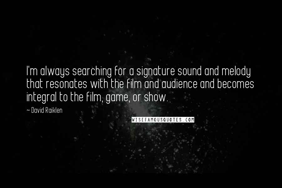 David Raiklen Quotes: I'm always searching for a signature sound and melody that resonates with the film and audience and becomes integral to the film, game, or show.