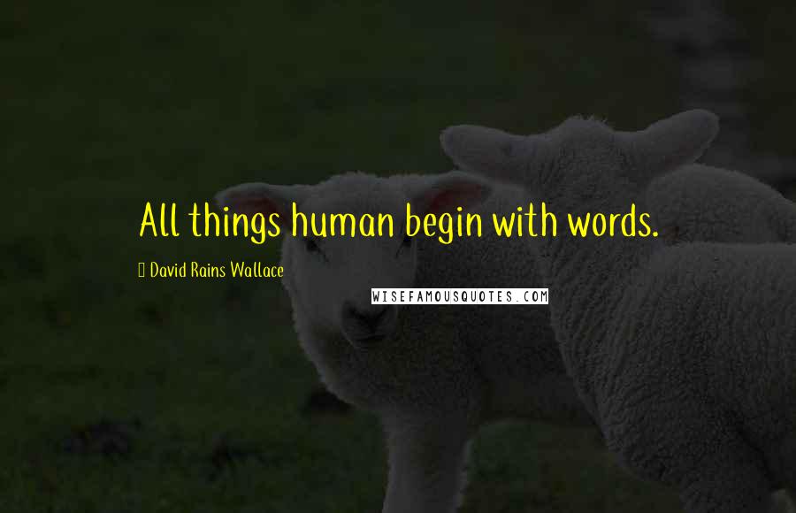 David Rains Wallace Quotes: All things human begin with words.