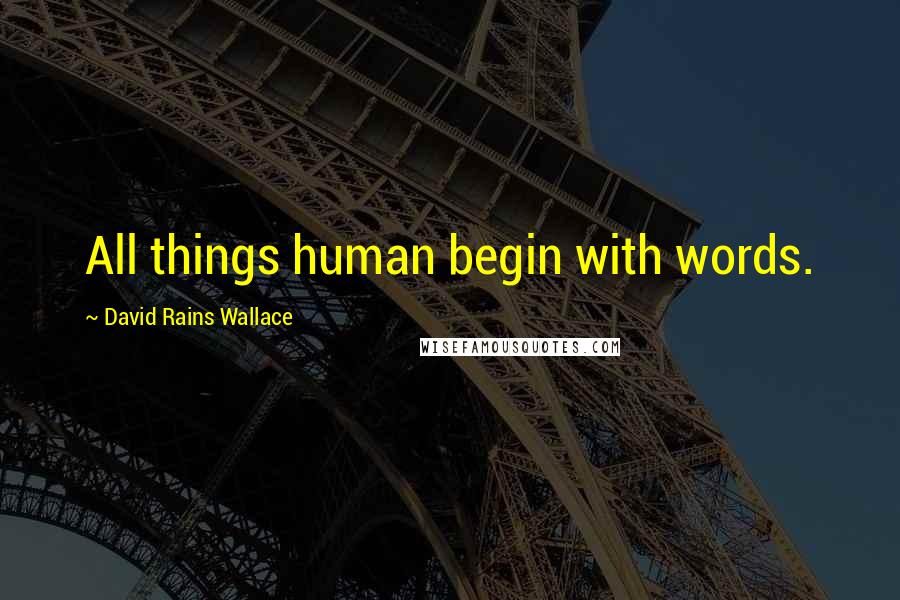 David Rains Wallace Quotes: All things human begin with words.