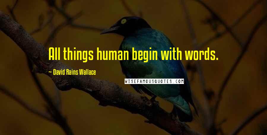 David Rains Wallace Quotes: All things human begin with words.