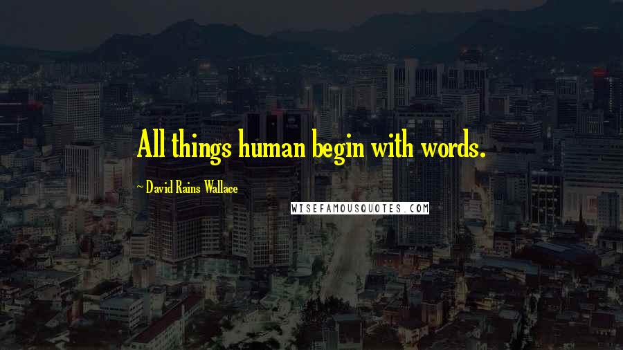 David Rains Wallace Quotes: All things human begin with words.