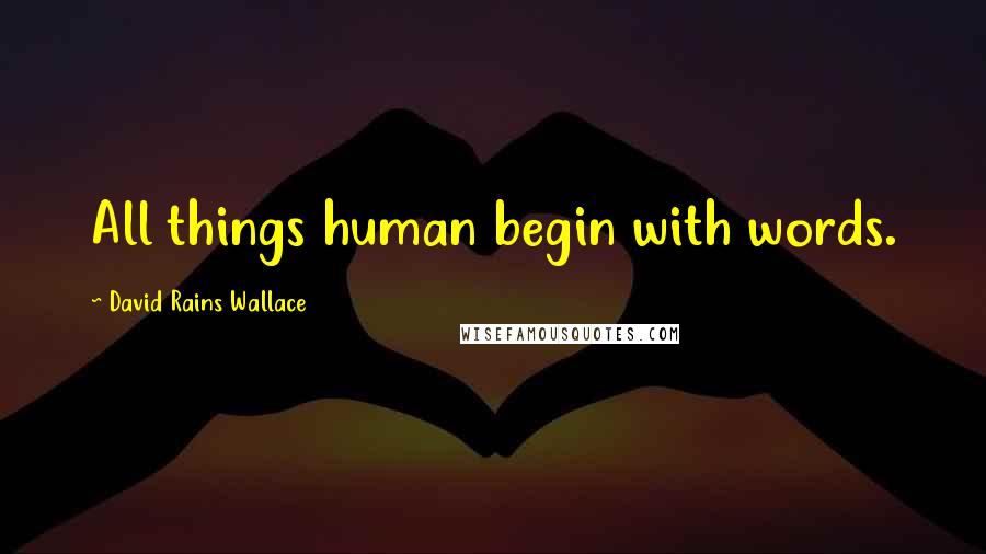 David Rains Wallace Quotes: All things human begin with words.