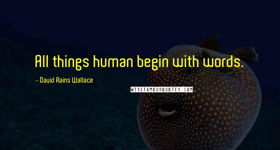 David Rains Wallace Quotes: All things human begin with words.