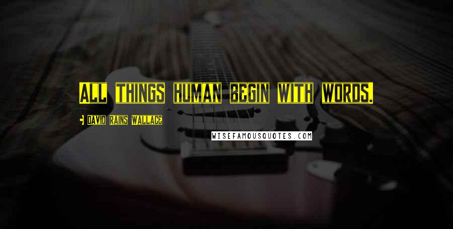 David Rains Wallace Quotes: All things human begin with words.