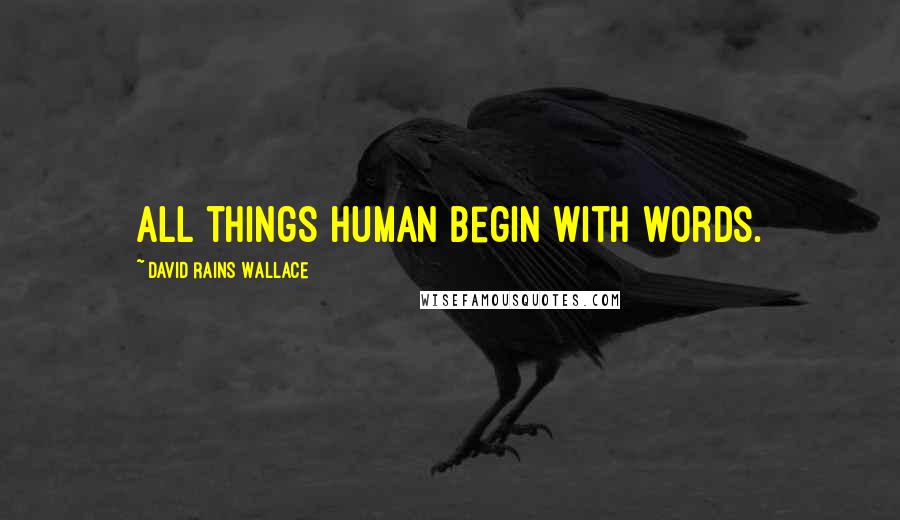 David Rains Wallace Quotes: All things human begin with words.