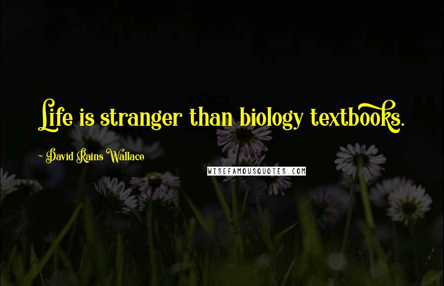 David Rains Wallace Quotes: Life is stranger than biology textbooks.