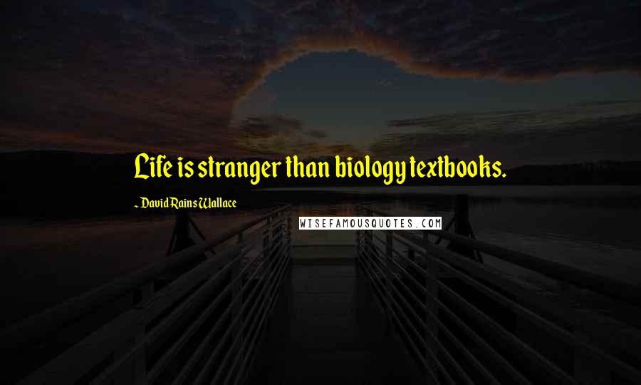 David Rains Wallace Quotes: Life is stranger than biology textbooks.