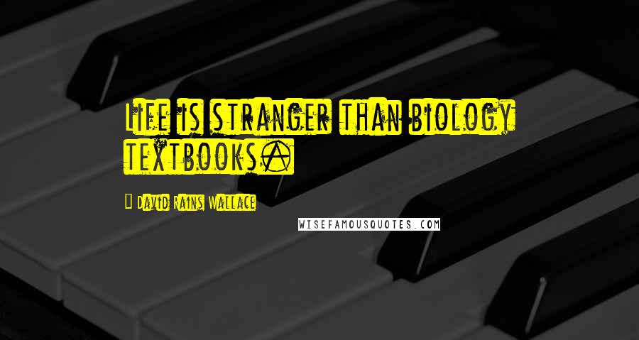 David Rains Wallace Quotes: Life is stranger than biology textbooks.