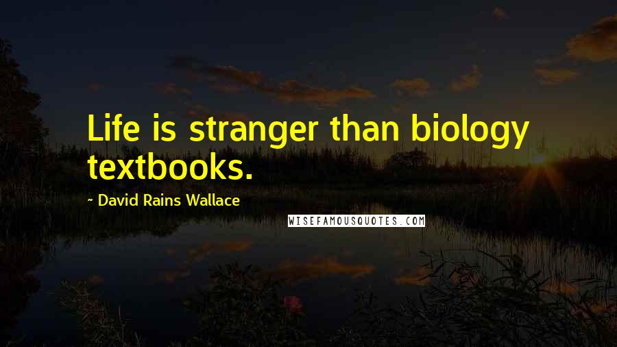 David Rains Wallace Quotes: Life is stranger than biology textbooks.