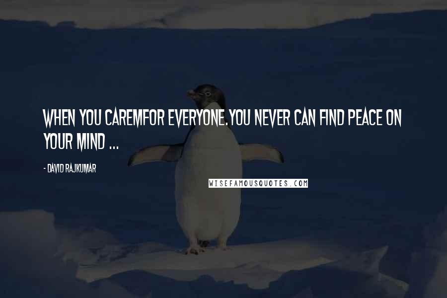 David Rajkumar Quotes: When you caremfor everyone.you never can find peace on your mind ...