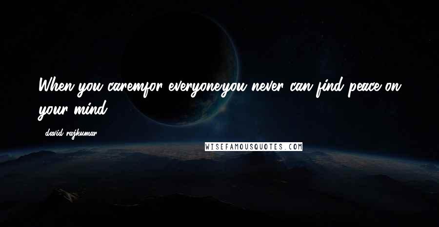 David Rajkumar Quotes: When you caremfor everyone.you never can find peace on your mind ...