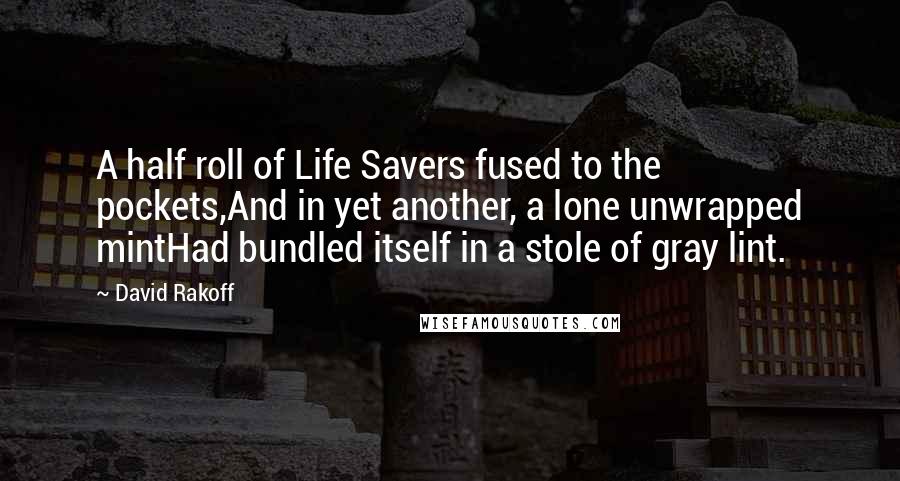 David Rakoff Quotes: A half roll of Life Savers fused to the pockets,And in yet another, a lone unwrapped mintHad bundled itself in a stole of gray lint.