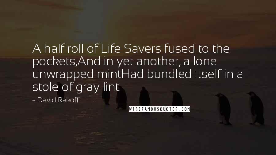 David Rakoff Quotes: A half roll of Life Savers fused to the pockets,And in yet another, a lone unwrapped mintHad bundled itself in a stole of gray lint.