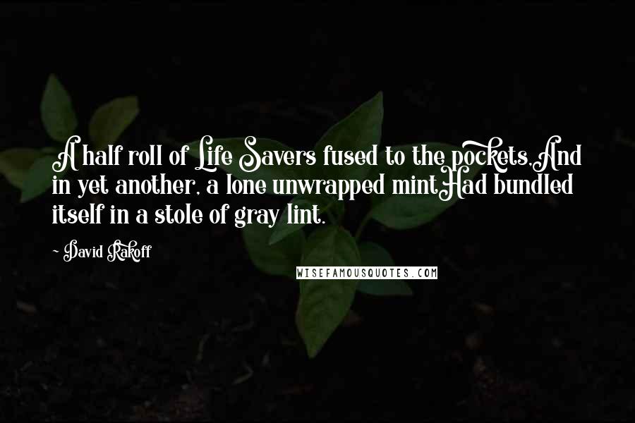 David Rakoff Quotes: A half roll of Life Savers fused to the pockets,And in yet another, a lone unwrapped mintHad bundled itself in a stole of gray lint.