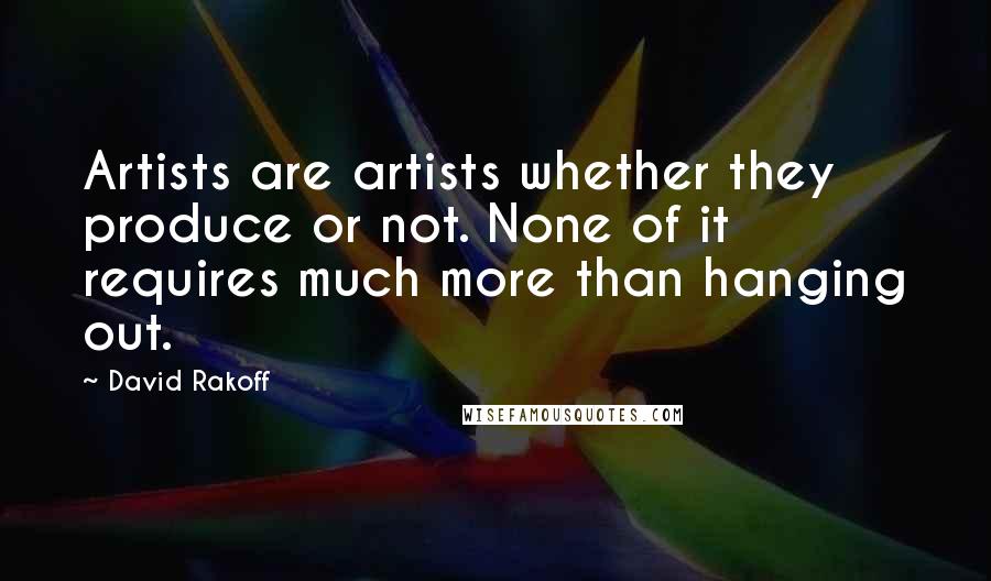 David Rakoff Quotes: Artists are artists whether they produce or not. None of it requires much more than hanging out.