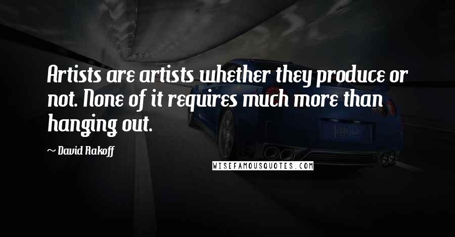 David Rakoff Quotes: Artists are artists whether they produce or not. None of it requires much more than hanging out.