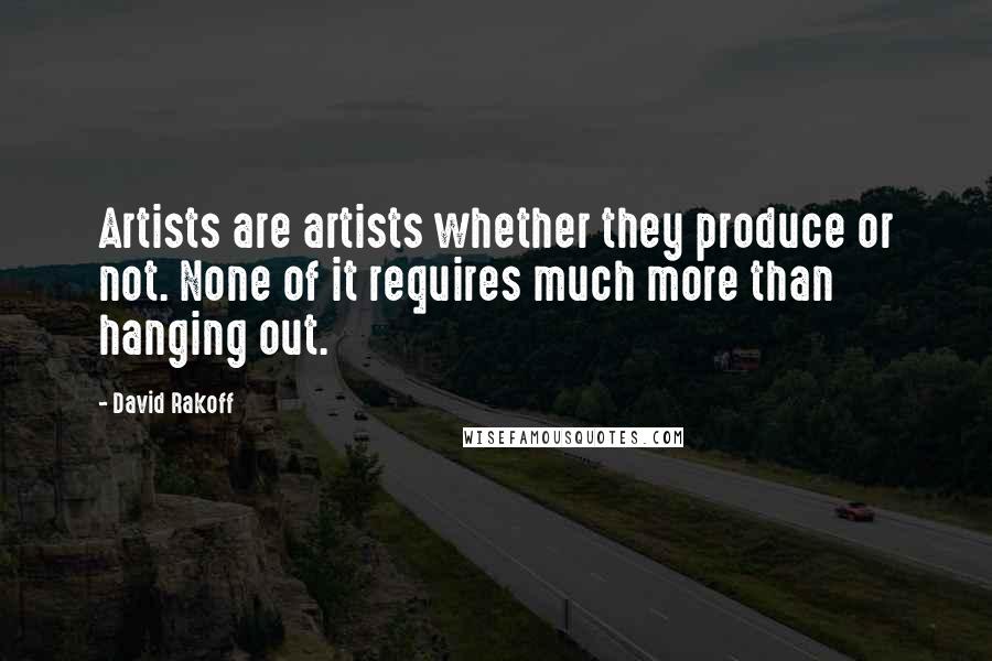 David Rakoff Quotes: Artists are artists whether they produce or not. None of it requires much more than hanging out.