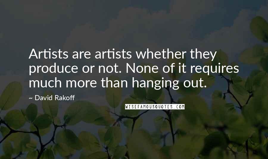 David Rakoff Quotes: Artists are artists whether they produce or not. None of it requires much more than hanging out.