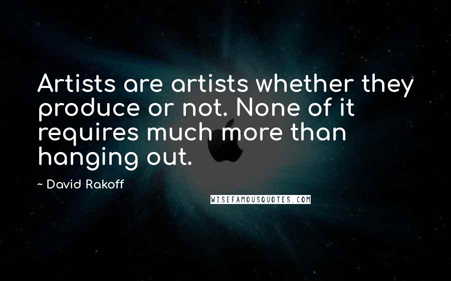 David Rakoff Quotes: Artists are artists whether they produce or not. None of it requires much more than hanging out.