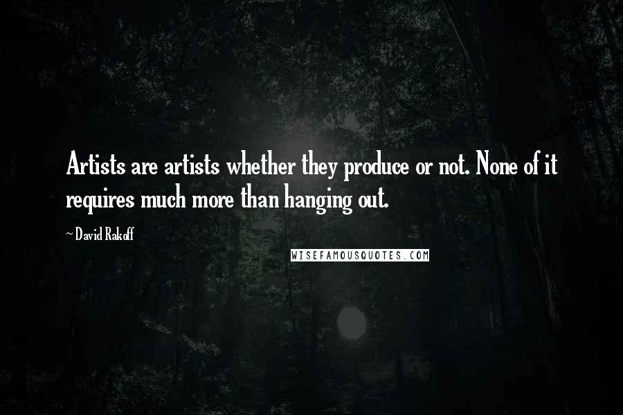 David Rakoff Quotes: Artists are artists whether they produce or not. None of it requires much more than hanging out.