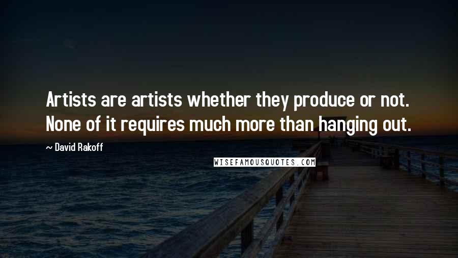 David Rakoff Quotes: Artists are artists whether they produce or not. None of it requires much more than hanging out.