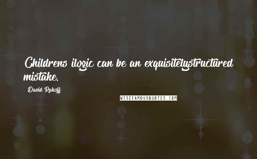 David Rakoff Quotes: Childrens ilogic can be an exquisitelystructured mistake.