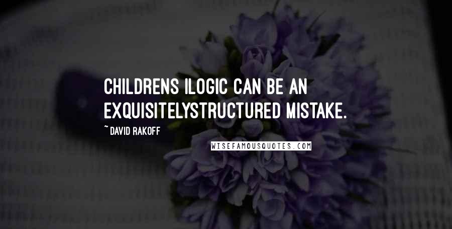 David Rakoff Quotes: Childrens ilogic can be an exquisitelystructured mistake.