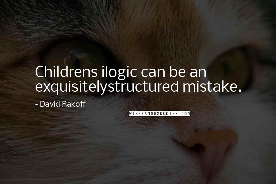 David Rakoff Quotes: Childrens ilogic can be an exquisitelystructured mistake.