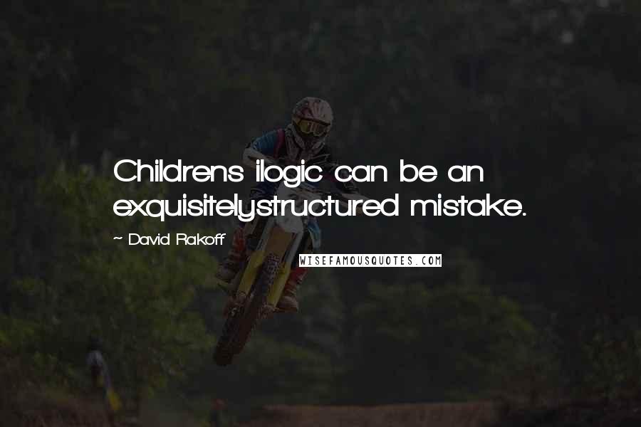 David Rakoff Quotes: Childrens ilogic can be an exquisitelystructured mistake.